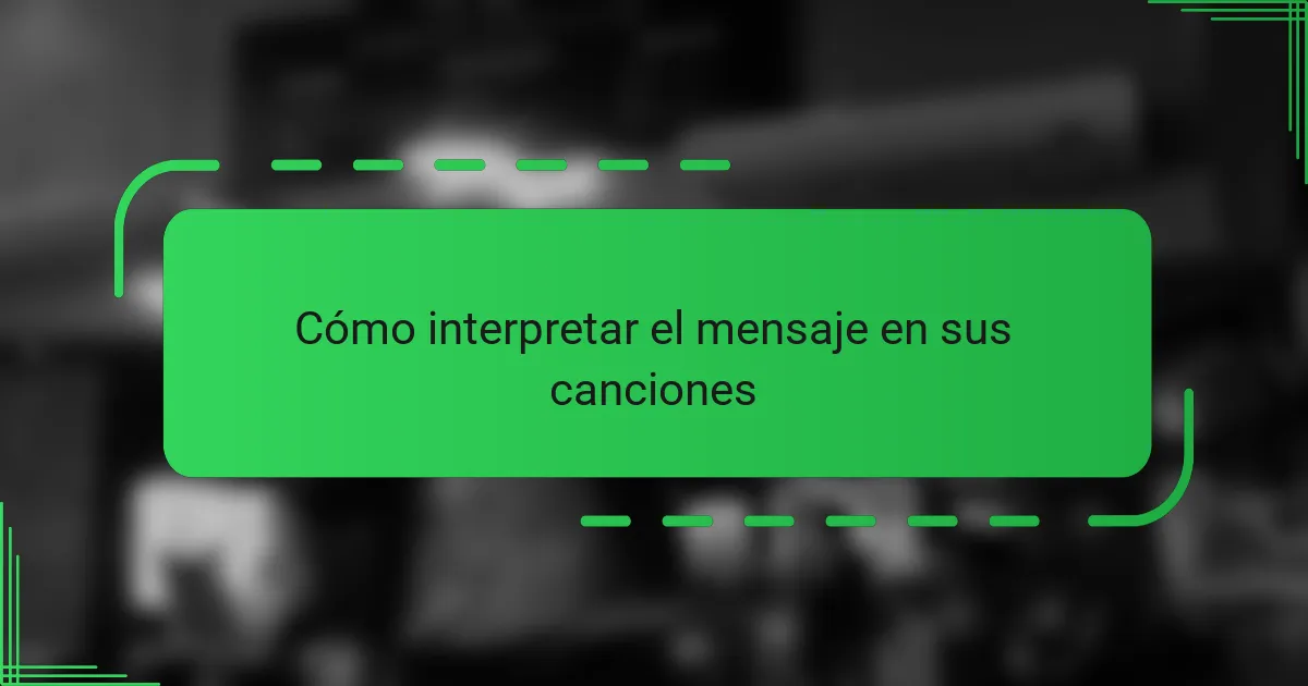 Cómo interpretar el mensaje en sus canciones