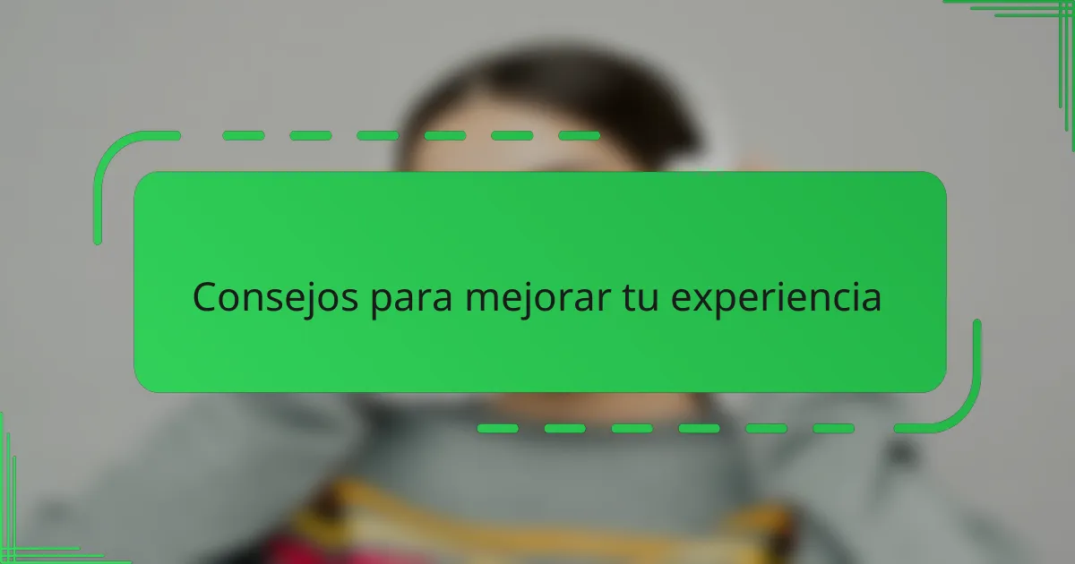 Consejos para mejorar tu experiencia
