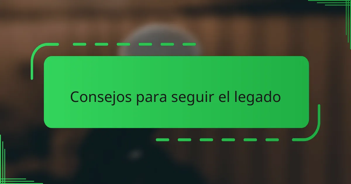 Consejos para seguir el legado