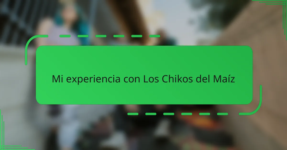Mi experiencia con Los Chikos del Maíz