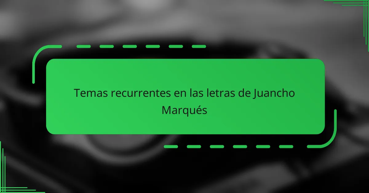 Temas recurrentes en las letras de Juancho Marqués
